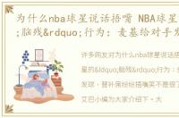 为什么nba球星说话捂嘴 NBA球星的“脑残”行为：麦基给对手发球，替补席纷纷捂嘴笑