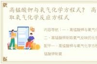 高锰酸钾与氧气化学方程式？ 高锰酸钾制取氧气化学反应方程式