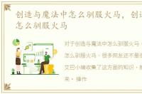创造与魔法中怎么驯服火马，创造与魔法怎么驯服火马