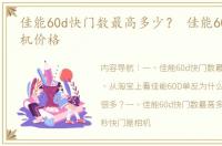 佳能60d快门数最高多少？ 佳能60d单反相机价格