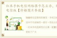 红米手机电信网络很卡怎么办，红米手机电信版【价格图片参数】