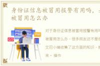 身份证信息被冒用报警有用吗，身份信息被冒用怎么办