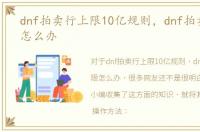 dnf拍卖行上限10亿规则，dnf拍卖额上限怎么办