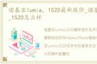 诺基亚lumia，1520最新报价_诺基亚lumia_1520怎么样