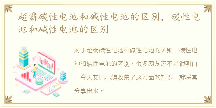 超霸碳性电池和碱性电池的区别，碳性电池和碱性电池的区别