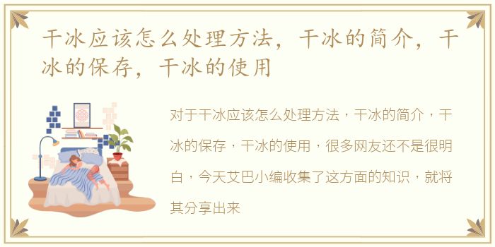 干冰应该怎么处理方法，干冰的简介，干冰的保存，干冰的使用