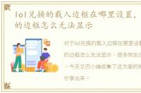 lol兑换的载入边框在哪里设置，lol兑换的边框怎么无法显示