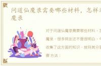 问道仙魔录需要哪些材料，怎样过问道仙魔录