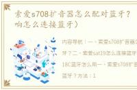 索爱s708扩音器怎么配对蓝牙？（索爱音响怎么连接蓝牙）