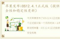 苹果发布iOS12.4.1正式版（提供重要的安全性和稳定性更新）