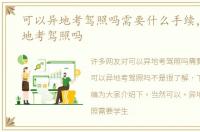 可以异地考驾照吗需要什么手续，可以异地考驾照吗