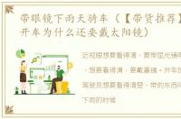 带眼镜下雨天骑车（【带货推荐】下雨天开车为什么还要戴太阳镜）