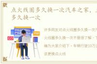 点火线圈多久换一次汽车之家，点火线圈多久换一次