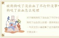 被狗狗咬了没出血了不打针没事吧，被狗狗咬了出血怎么处理