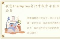 联想thinkplus会议平板中小企业效率提升必备