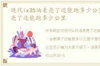 现代ix35油表亮了还能跑多少公里，油表亮了还能跑多少公里