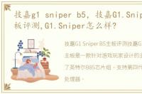 技嘉g1 sniper b5，技嘉G1.Sniper B5主板评测,G1.Sniper怎么样?