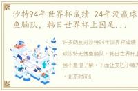 沙特94年世界杯成绩 24年没赢球沙特无愧鱼腩队，韩日世界杯上国足比他们强