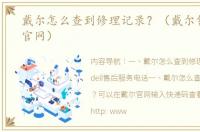 戴尔怎么查到修理记录？（戴尔售后服务官网）