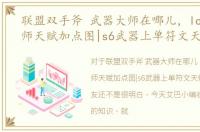 联盟双手斧 武器大师在哪儿，lol武器大师天赋加点图|s6武器上单符文天赋