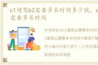 c1增驾b2需要多长时间多少钱，c1增驾b2需要多长时间