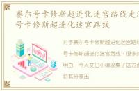 赛尔号卡修斯超进化迷宫路线走法，赛尔号卡修斯超进化迷宫路线