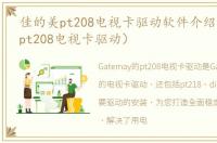 佳的美pt208电视卡驱动软件介绍（佳的美pt208电视卡驱动）