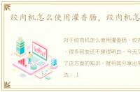绞肉机怎么使用灌香肠，绞肉机怎么使用
