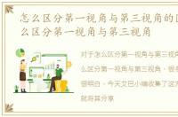 怎么区分第一视角与第三视角的区别，怎么区分第一视角与第三视角