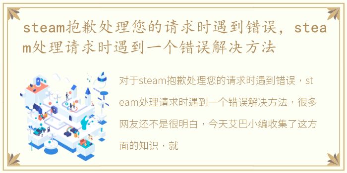 steam抱歉处理您的请求时遇到错误，steam处理请求时遇到一个错误解决方法