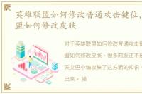 英雄联盟如何修改普通攻击键位，英雄联盟如何修改皮肤
