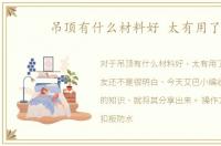 吊顶有什么材料好 太有用了！