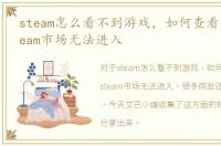steam怎么看不到游戏，如何查看为什么steam市场无法进入