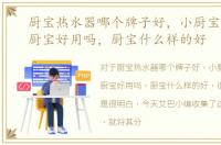 厨宝热水器哪个牌子好，小厨宝是什么，厨宝好用吗，厨宝什么样的好