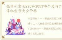 摄像头索尼225和2053哪个更好？ 索尼摄像机型号大全价格