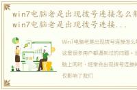 win7电脑老是出现拨号连接怎么解决方法，win7电脑老是出现拨号连接怎么解决?