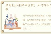 黑枸杞如果辨别真假，如何辨认黑枸杞真假