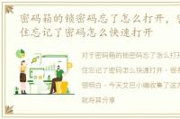 密码箱的锁密码忘了怎么打开，密码箱锁住忘记了密码怎么快速打开