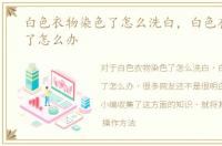 白色衣物染色了怎么洗白，白色衣物染色了怎么办