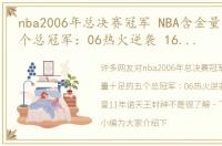 nba2006年总决赛冠军 NBA含金量十足的五个总冠军：06热火逆袭 16年詹皇11年诺天王封神