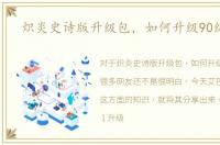 炽炎史诗版升级包，如何升级90级史诗