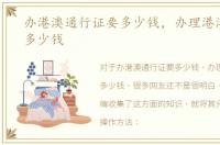 办港澳通行证要多少钱，办理港澳通行证多少钱
