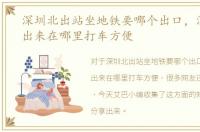 深圳北出站坐地铁要哪个出口，深圳北站出来在哪里打车方便