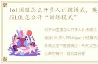 lol国服怎么开多人训练模式，英雄联盟国服LOL怎么开“训练模式”