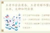 王者不会出装备，王者荣耀不懂出装备怎么办，大神如何出装