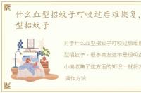 什么血型招蚊子叮咬过后难恢复，什么血型招蚊子
