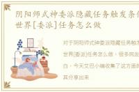阴阳师式神委派隐藏任务触发条件，魔兽世界[委派]任务怎么做
