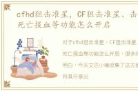 cfhd狙击准星，CF狙击准星、击杀特效、死亡报血等功能怎么开启