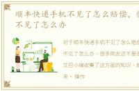 顺丰快递手机不见了怎么赔偿，快递单号不见了怎么办