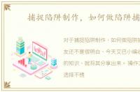 捕捉陷阱制作，如何做陷阱捕猎